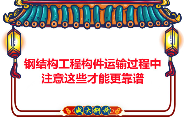 鋼結(jié)構(gòu)工程構(gòu)件運(yùn)輸過(guò)程中注意這些才能更靠譜